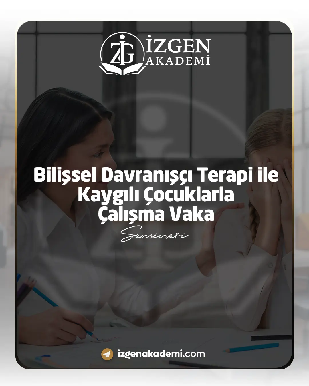 Bilişsel Davranışçı Terapi İle Kaygılı Çocuklarla Çalışma Vaka Semineri