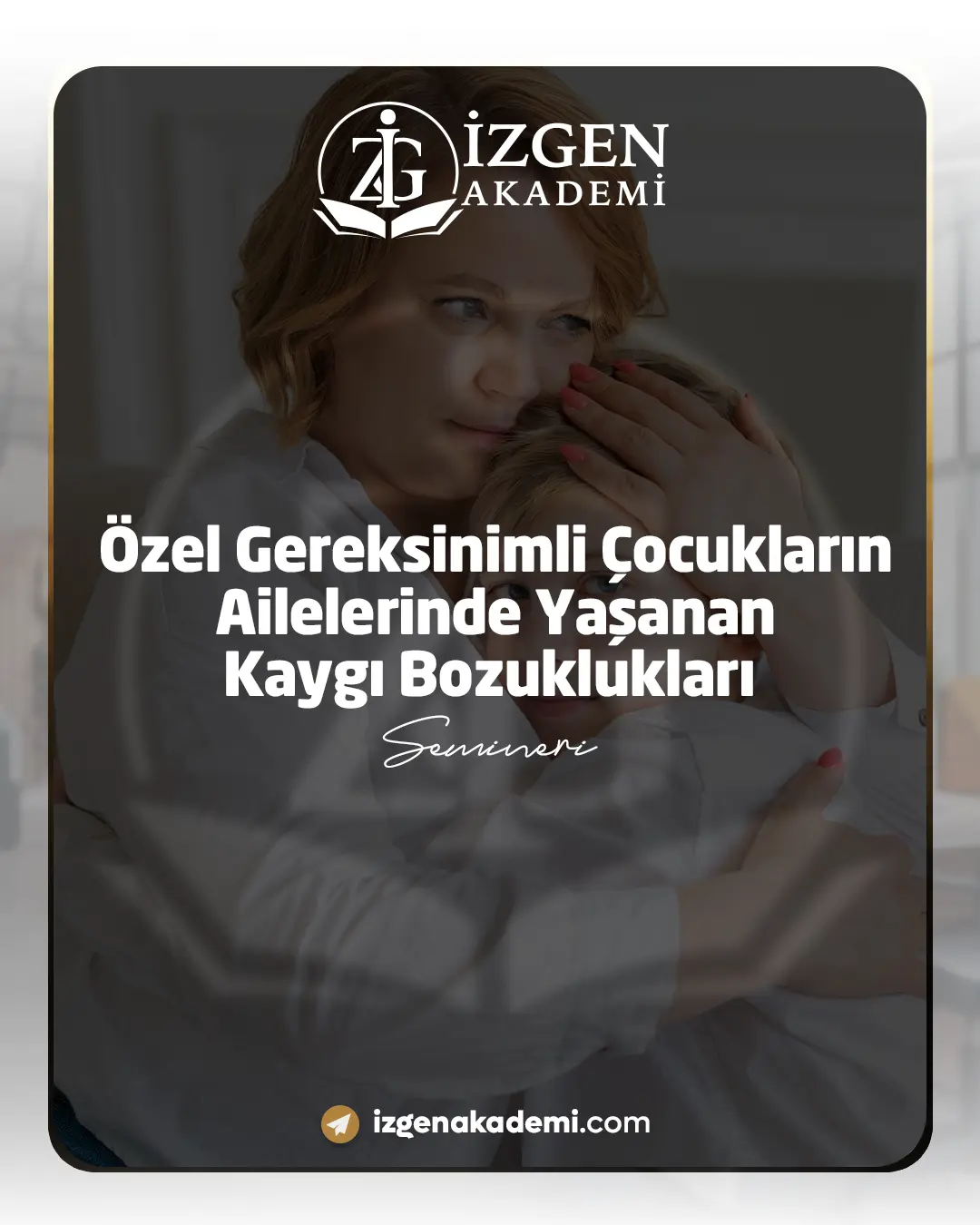 Özel Gereksinimli Çocukların Ailelerinde Yaşanan Kaygı Bozuklukları Semineri